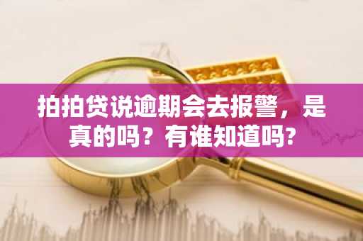 拍拍贷说逾期会去报警，是真的吗？有谁知道吗?