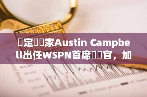 穩定幣專家Austin Campbell出任WSPN首席戰畧官，加速業務擴張