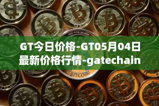 GT今日价格-GT05月04日最新价格行情-gatechain最新走势消息