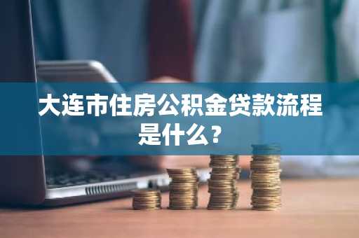 大连市住房公积金贷款流程是什么？