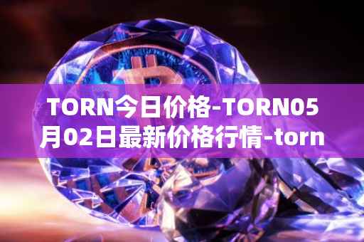 TORN今日价格-TORN05月02日最新价格行情-tornado-cash最新走势消息