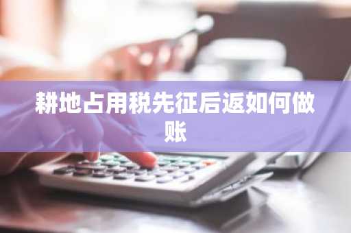 耕地占用税先征后返如何做账