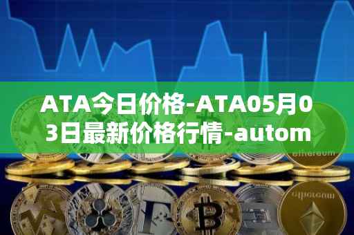 ATA今日价格-ATA05月03日最新价格行情-automata最新走势消息