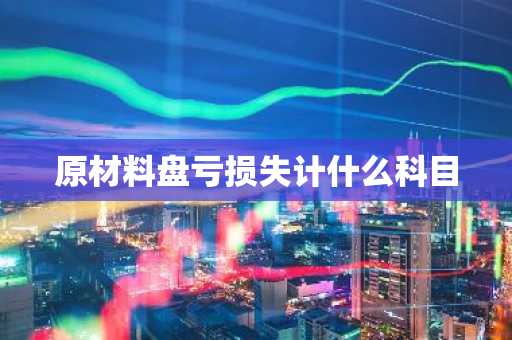 原材料盘亏损失计什么科目