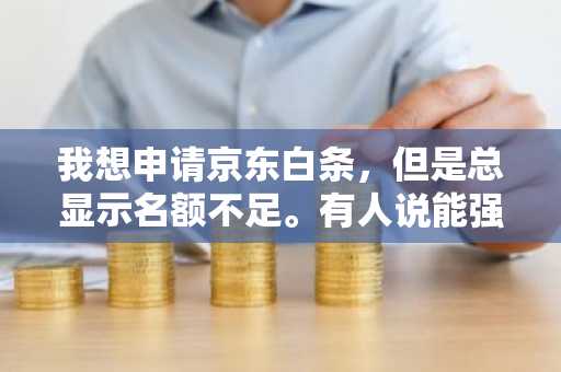 我想申请京东白条，但是总显示名额不足。有人说能强开，我想知道这个安全么？