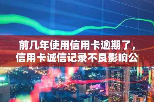前几年使用信用卡逾期了，信用卡诚信记录不良影响公积金贷款吗？