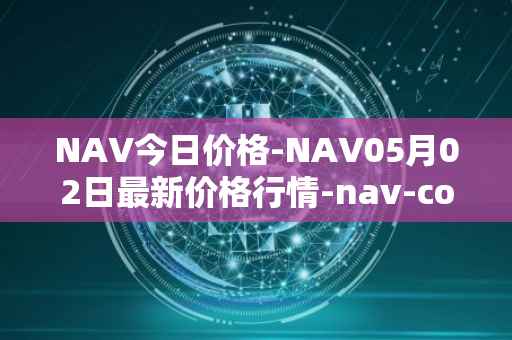NAV今日价格-NAV05月02日最新价格行情-nav-coin最新走势消息