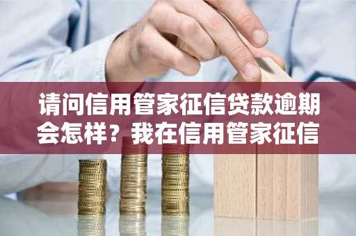 请问信用管家征信贷款逾期会怎样？我在信用管家征信贷款逾期5天了。