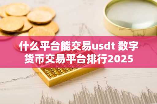 什么平台能交易usdt 数字货币交易平台排行2025