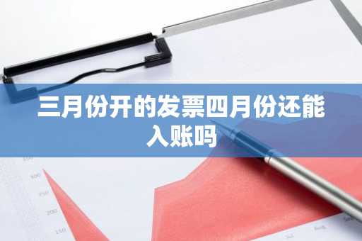 三月份开的发票四月份还能入账吗