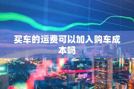 买车的运费可以加入购车成本吗