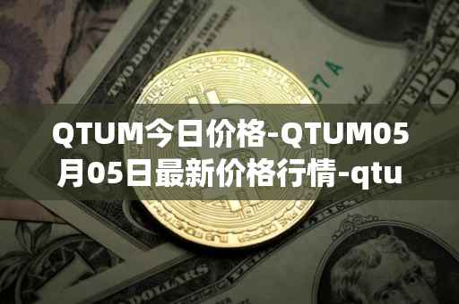 QTUM今日价格-QTUM05月05日最新价格行情-qtum最新走势消息