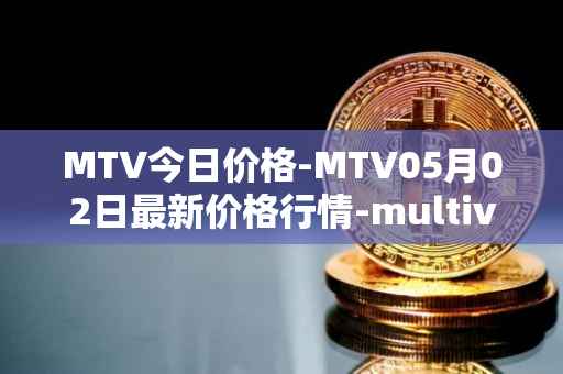 MTV今日价格-MTV05月02日最新价格行情-multivac最新走势消息