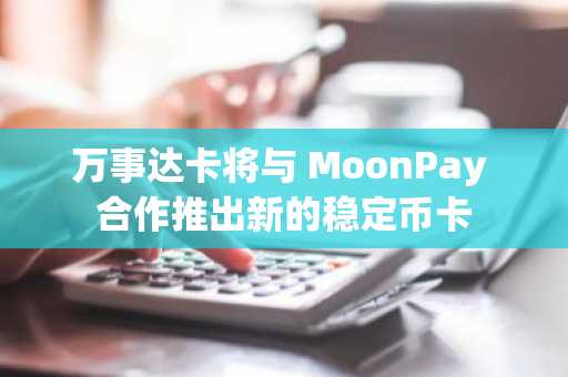 万事达卡将与 MoonPay 合作推出新的稳定币卡