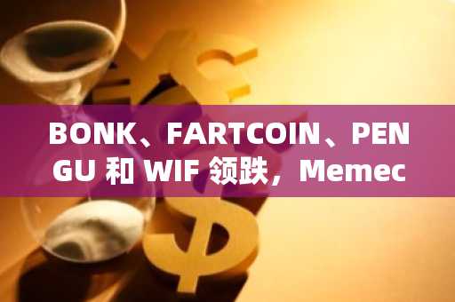 BONK、FARTCOIN、PENGU 和 WIF 领跌，Memecoins 暴跌——比特币是罪魁祸首吗？