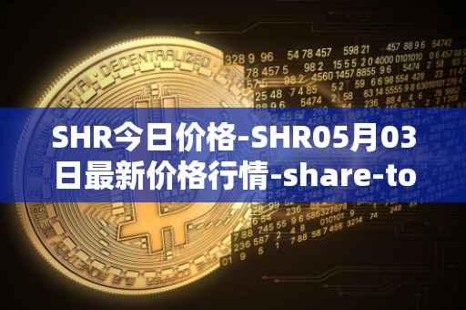 SHR今日价格-SHR05月03日最新价格行情-share-token最新走势消息