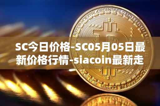 SC今日价格-SC05月05日最新价格行情-siacoin最新走势消息