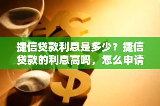 捷信贷款利息是多少？捷信贷款的利息高吗，怎么申请贷款？