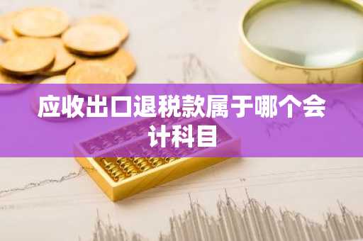 应收出口退税款属于哪个会计科目