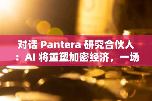 对话 Pantera 研究合伙人：AI 将重塑加密经济，一场资产稀缺与技术丰盈的新博弈