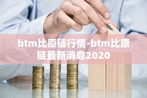 btm比原链行情-btm比原链最新消息2020