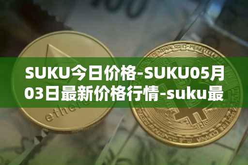 SUKU今日价格-SUKU05月03日最新价格行情-suku最新走势消息