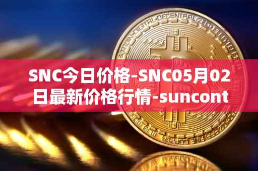 SNC今日价格-SNC05月02日最新价格行情-suncontract最新走势消息