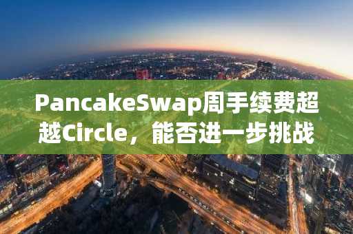 PancakeSwap周手续费超越Circle，能否进一步挑战Tether？