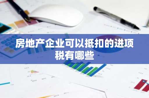 房地产企业可以抵扣的进项税有哪些