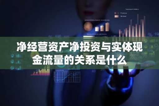 净经营资产净投资与实体现金流量的关系是什么