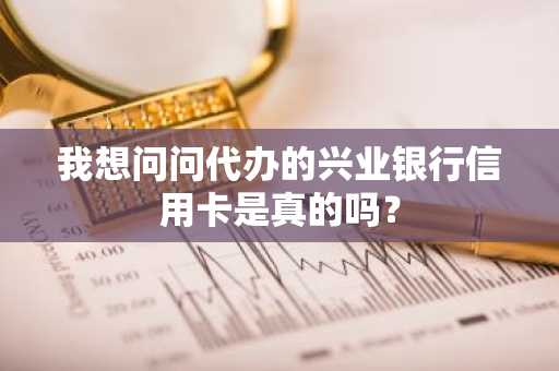 我想问问代办的兴业银行信用卡是真的吗？