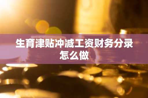 生育津贴冲减工资财务分录怎么做