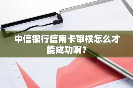 中信银行信用卡审核怎么才能成功啊？
