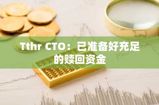 Tthr CTO：已准备好充足的赎回资金