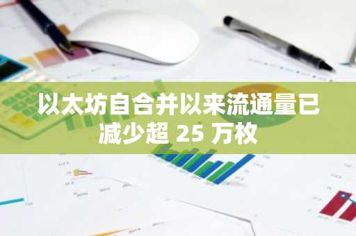 以太坊自合并以来流通量已减少超 25 万枚