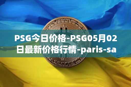 PSG今日价格-PSG05月02日最新价格行情-paris-saint-germain-fan-token最新走势消息
