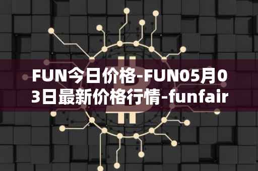 FUN今日价格-FUN05月03日最新价格行情-funfair最新走势消息