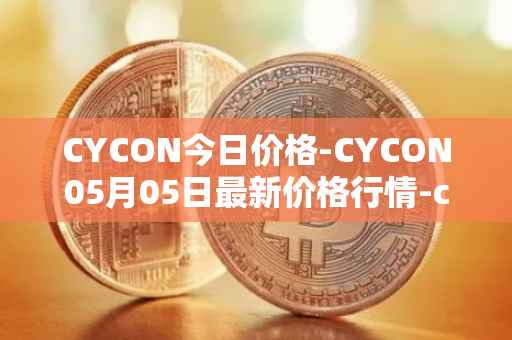 CYCON今日价格-CYCON05月05日最新价格行情-conun最新走势消息