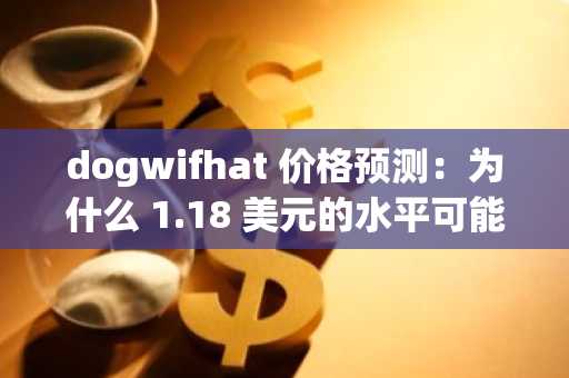 dogwifhat 价格预测：为什么 1.18 美元的水平可能会阻碍 WIF