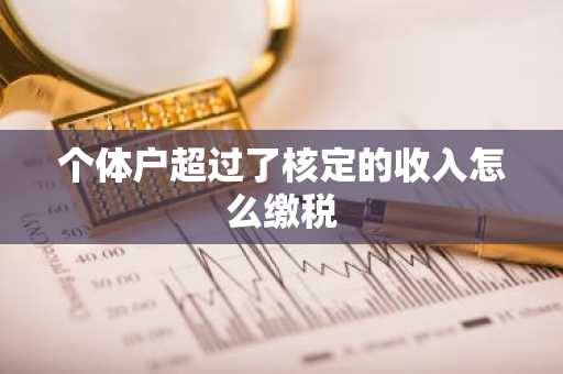 个体户超过了核定的收入怎么缴税