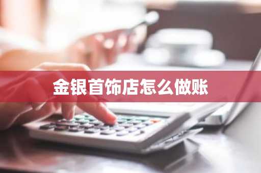 金银首饰店怎么做账