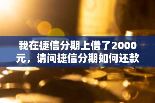 我在捷信分期上借了2000元，请问捷信分期如何还款？