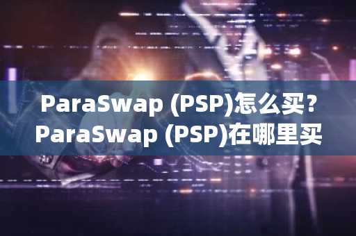 ParaSwap (PSP)怎么买？ParaSwap (PSP)在哪里买卖交易？