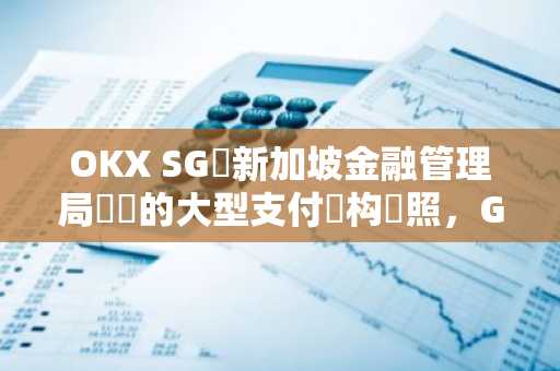 OKX SG獲新加坡金融管理局頒發的大型支付機构執照，Gracie Lin出任CEO