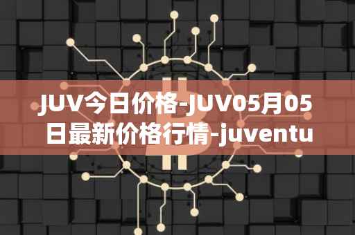 JUV今日价格-JUV05月05日最新价格行情-juventus-fan-token最新走势消息