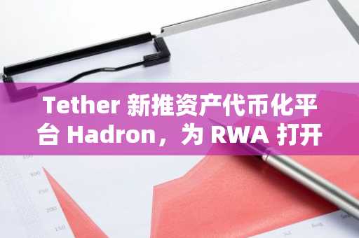 Tether 新推资产代币化平台 Hadron，为 RWA 打开增长窗口