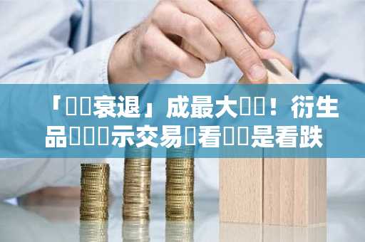 「經濟衰退」成最大風險！衍生品數據顯示交易員看漲還是看跌？