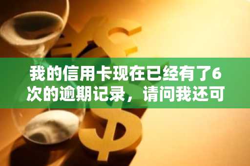 我的信用卡现在已经有了6次的逾期记录，请问我还可以申请公积金贷款吗？