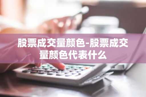 股票成交量颜色-股票成交量颜色代表什么