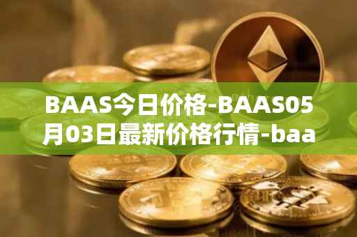 BAAS今日价格-BAAS05月03日最新价格行情-baasid最新走势消息